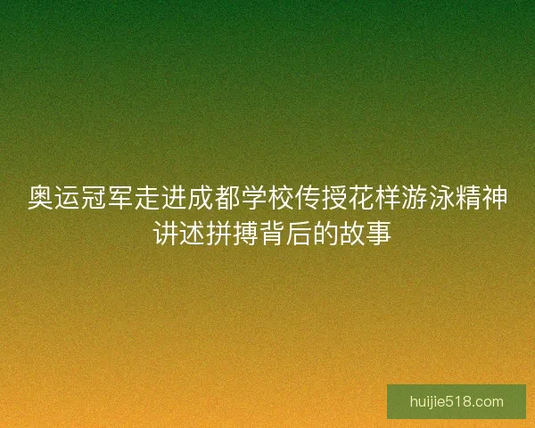 奥运冠军走进成都学校传授花样游泳精神 讲述拼搏背后的故事 奥运冠军走进成都学校传授花样游泳精神 讲述拼搏背后的故事