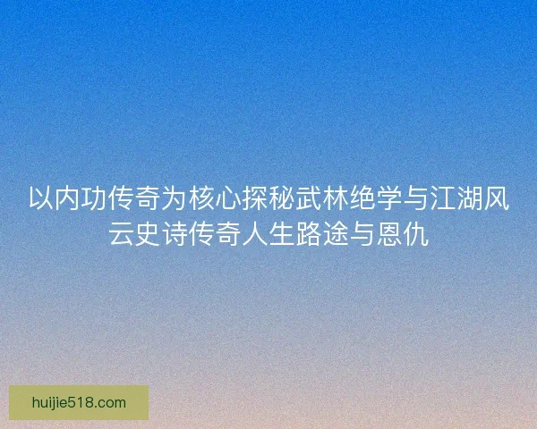 以内功传奇为核心探秘武林绝学与江湖风云史诗传奇人生路途与恩仇 以内功传奇为核心探秘武林绝学与江湖风云史诗传奇人生路途与恩仇