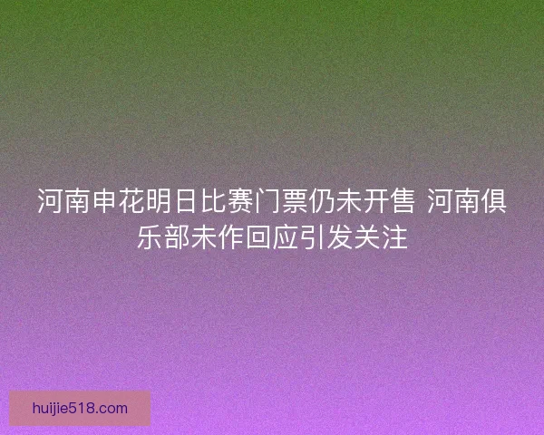 河南申花明日比赛门票仍未开售 河南俱乐部未作回应引发关注