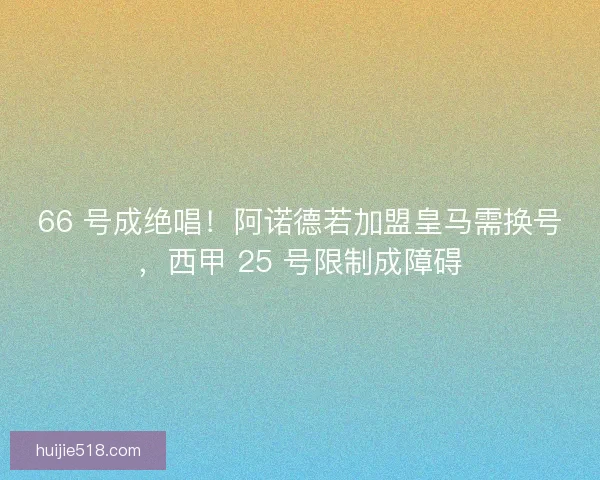 66 号成绝唱！阿诺德若加盟皇马需换号，西甲 25 号限制成障碍