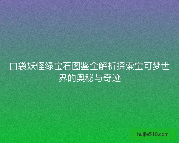 口袋妖怪绿宝石图鉴全解析探索宝可梦世界的奥秘与奇迹