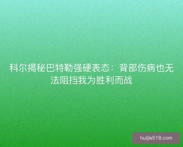 科尔揭秘巴特勒强硬表态：背部伤病也无法阻挡我为胜利而战