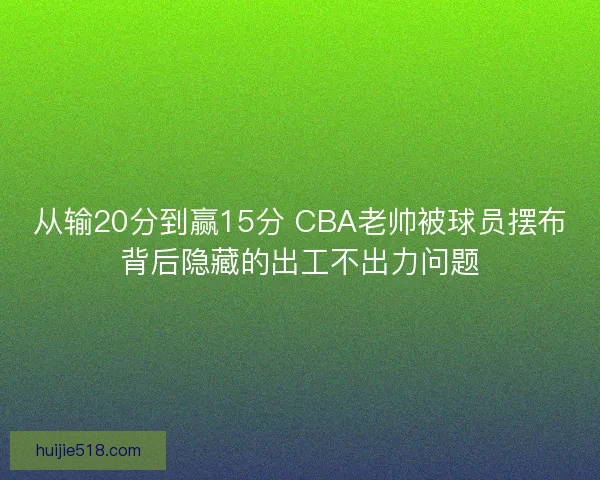 从输20分到赢15分 CBA老帅被球员摆布背后隐藏的出工不出力问题