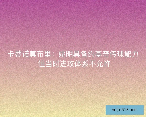卡蒂诺莫布里：姚明具备约基奇传球能力 但当时进攻体系不允许