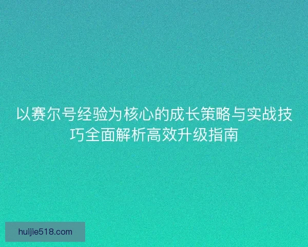 以赛尔号经验为核心的成长策略与实战技巧全面解析高效升级指南 以赛尔号经验为核心的成长策略与实战技巧全面解析高效升级指南