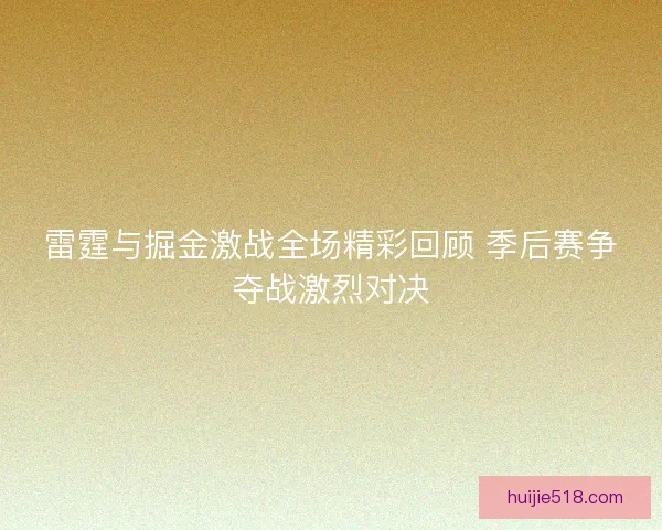 雷霆与掘金激战全场精彩回顾 季后赛争夺战激烈对决 雷霆与掘金激战全场精彩回顾 季后赛争夺战激烈对决