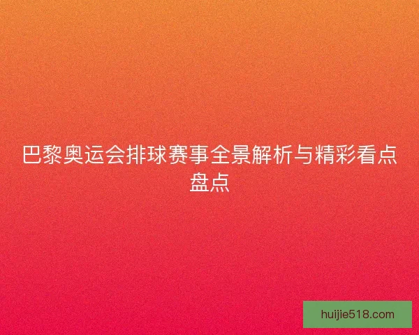 巴黎奥运会排球赛事全景解析与精彩看点盘点